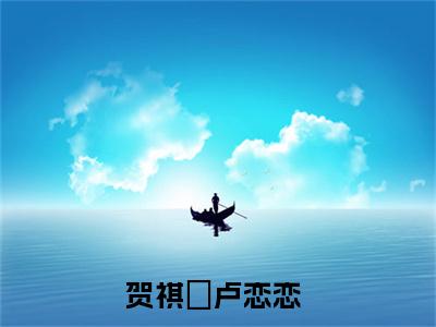 抖音热推新书贺祺沄卢恋恋-抖音热推贺祺沄卢恋恋无弹窗阅读