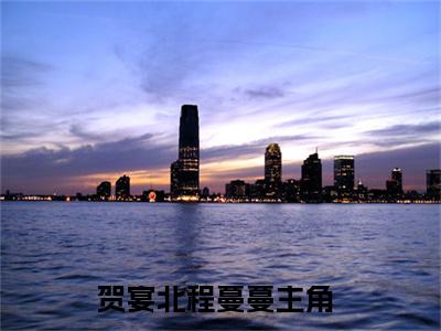 贺宴北程蔓蔓（贺宴北程蔓蔓）小说在线阅读_贺宴北程蔓蔓全本免费小说阅读（贺宴北程蔓蔓）