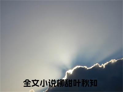 柳甜叶秋知免费小说 柳甜叶秋知完结版在线阅读
