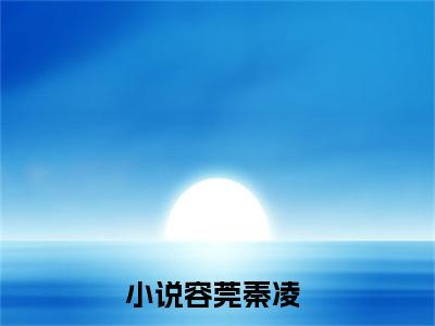 容莞秦凌新书热荐免费小说-容莞秦凌小说大结局
