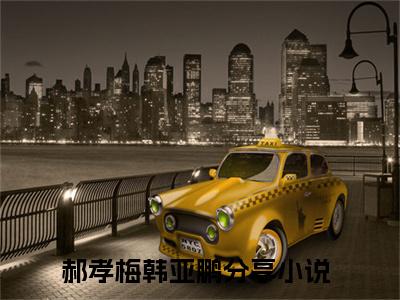 郝孝梅韩亚鹏（郝孝梅韩亚鹏）全文免费阅读无弹窗大结局_郝孝梅韩亚鹏全文免费阅读（郝孝梅韩亚鹏）最新章节列表_笔趣阁
