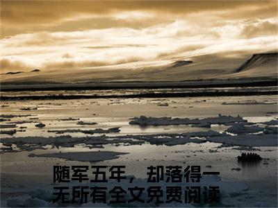 随军五年，却落得一无所有（戚雪颜江嘉洛）最新章节在线阅读-戚雪颜江嘉洛小说随军五年，却落得一无所有在哪里可以看