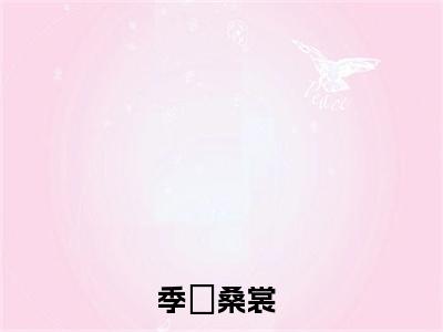 季烆桑裳（季烆桑裳）全文在线阅读无弹窗大结局_(季烆桑裳免费阅读全文大结局)最新章节列表_笔趣阁（季烆桑裳）
