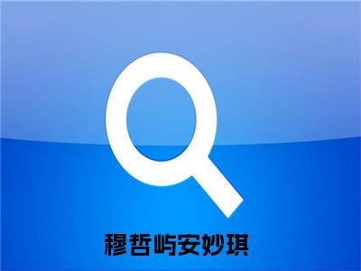 穆哲屿安妙琪小说全文大结局-穆哲屿安妙琪（穆哲屿安妙琪）小说全文免费阅读