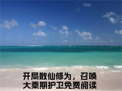 楚风（开局散仙修为，召唤大乘期护卫）在哪免费看-小说（开局散仙修为，召唤大乘期护卫）楚风全文最新章节免费阅读