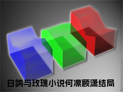 （热推新书）《白鸽与玫瑰》何凛顾潇-热推何凛顾潇无弹窗阅读白鸽与玫瑰在线阅读