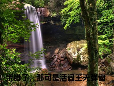谢震江佳倩（亲错了，那可是活阎王全章节完整版）免费阅读_（谢震江佳倩）亲错了，那可是活阎王全文无删减免费阅读（谢震江佳倩）