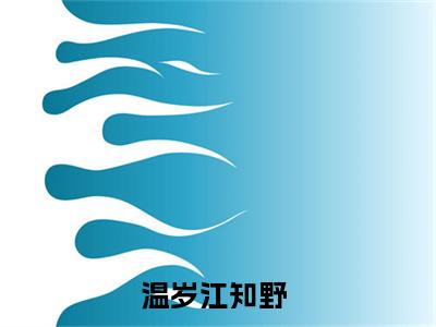 温岁江知野（温岁江知野）全文免费阅读无弹窗大结局_ (温岁江知野小说免费阅读)最新章节列表_笔趣阁