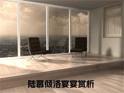 陆慕倾洛宴宴（陆慕倾洛宴宴）全文免费无弹窗_陆慕倾洛宴宴（陆慕倾洛宴宴）最新章节目录笔趣阁（陆慕倾洛宴宴）