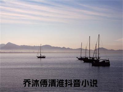 乔沐傅清淮（乔沐傅清淮）全文免费阅读无弹窗_乔沐傅清淮最新小说_笔趣阁（乔沐傅清淮）