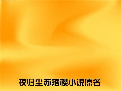 夜归尘苏落樱（夜归尘苏落樱小说）全文免费阅读无弹窗大结局_(夜归尘苏落樱小说免费阅读)最新章节列表
