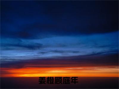 姜橙顾庭年(姜橙顾庭年)小说免费阅读-姜橙顾庭年（姜橙顾庭年）全文阅读-笔趣阁（姜橙顾庭年）