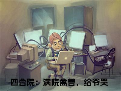 四合院：满院禽兽，给爷哭(陈一鸣)全文免费阅读无弹窗大结局_(陈一鸣在线阅读)四合院：满院禽兽，给爷哭最新章节列表笔趣阁（陈一鸣）