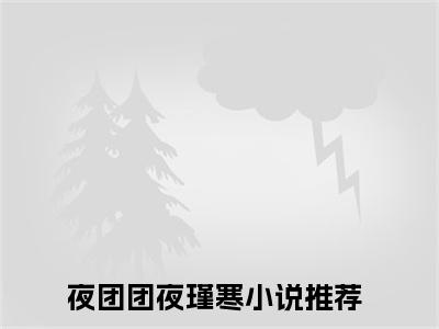 夜团团夜瑾寒今日书单最新更新-夜团团夜瑾寒全文在线观看