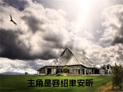 容绍聿安昕（容绍聿安昕）全文免费阅读无弹窗大结局_（容绍聿安昕）容绍聿安昕最新章节列表_笔趣阁（容绍聿安昕）