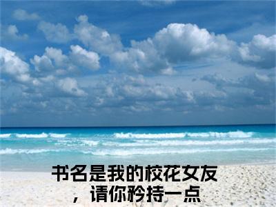 林立小说免费(我的校花女友，请你矜持一点)全文免费阅读无弹窗-我的校花女友，请你矜持一点小说全文免费阅读最新章节列表_笔趣阁