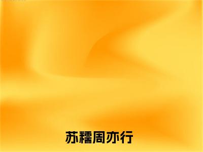 苏糯周亦行（苏糯周亦行）全文免费阅读无弹窗_苏糯周亦行最新小说_笔趣阁（苏糯周亦行）