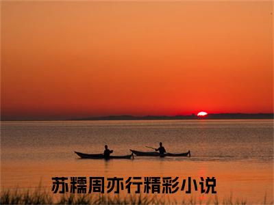 苏糯周亦行（苏糯周亦行）全文免费阅读无弹窗大结局_（苏糯周亦行）苏糯周亦行最新章节列表_笔趣阁（苏糯周亦行）