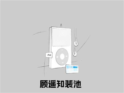 顾遥知裴池分享一本言情小说 顾遥知裴池免费章节试读