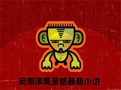 安雨浠莫呈煜小说免费阅读-热点小说榜单推荐安雨浠莫呈煜