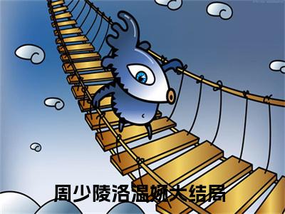 周少陵洛温婉免费完结小说-周少陵洛温婉在线阅读全文（周少陵洛温婉）