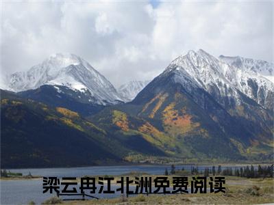 梁云冉江北洲小说全文（梁云冉江北洲）全文免费阅读无弹窗大结局_梁云冉江北洲小说免费最新章节列表_笔趣阁（梁云冉江北洲）