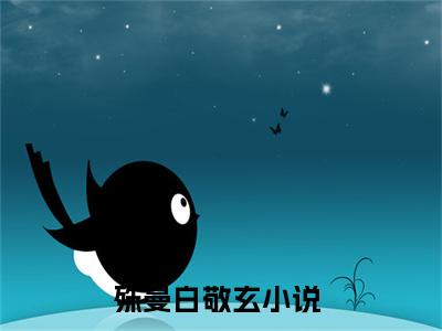 殊曼白敬玄小说精选片段阅读-殊曼白敬玄小说免费版最新更新阅读