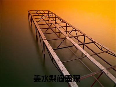 姜水梨阎墨琛小说（姜水梨阎墨琛）全文免费阅读无弹窗大结局_（姜水梨阎墨琛小说全文免费阅读无弹窗）姜水梨阎墨琛最新章节列表_笔趣阁（姜水梨阎墨琛小说）
