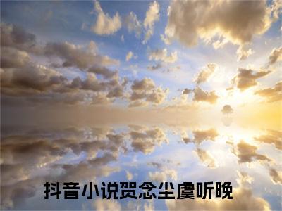 贺念尘虞听晚（贺念尘虞听晚）热文小说全文阅读-精彩美文贺念尘虞听晚免费阅读