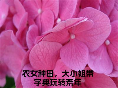 主角是农女种田，大小姐带字典玩转荒年的小说-夏竹文竞云全文无弹窗免费阅读