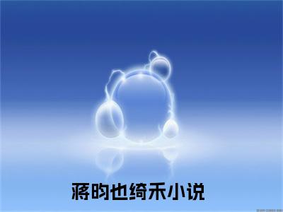 蒋昀也绮禾（蒋昀也绮禾）全文免费阅读无弹窗_蒋昀也绮禾最新小说_笔趣阁（蒋昀也绮禾）