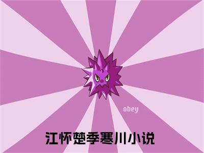 江怀楚季寒川(江怀楚季寒川）小说全文免费阅读无弹窗大结局_江怀楚季寒川全文免费阅读