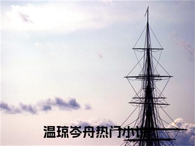 温琼岑舟(温琼岑舟)全文免费阅读无弹窗大结局-温琼岑舟全文无弹窗免费阅读