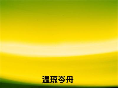 温琼岑舟全集章节小说免费阅读完整版（温琼岑舟）-温琼岑舟小说免费阅读