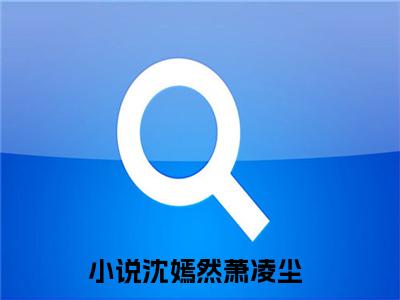 沈嫣然萧凌尘(沈嫣然萧凌尘)全集小说完整版大结局_沈嫣然萧凌尘最新章节列表_笔趣阁