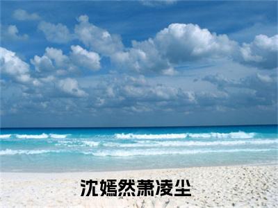 沈嫣然萧凌尘（沈嫣然萧凌尘）全文免费阅读无弹窗大结局_沈嫣然萧凌尘全文免费阅读_笔趣阁
