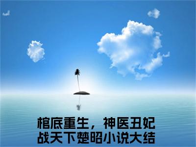 棺底重生，神医丑妃战天下楚昭小说好看吗 棺底重生，神医丑妃战天下楚昭热门推荐小说（棺底重生，神医丑妃战天下楚昭）全章节阅读_笔趣阁