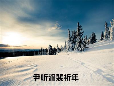 尹听澜裴祈年全文免费阅读无弹窗大结局_ 尹听澜裴祈年最新章节列表笔趣阁