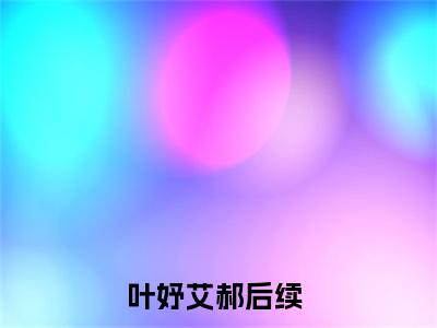 （叶妤艾郝）你是我的业余爱好小说推荐阅读-主角为你是我的业余爱好的小说叫什么叶妤艾郝