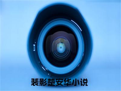 裴影楚安华小说小说今日阅读更新-（裴影楚安华小说）全文免费阅读-裴影楚安华小说