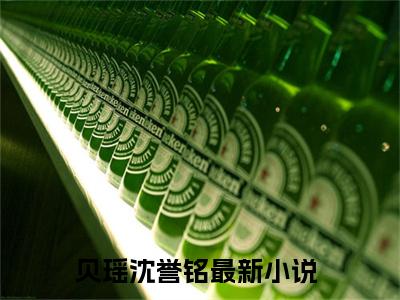 主角为贝瑶沈誉铭的小说-贝瑶沈誉铭小说全文免费阅读