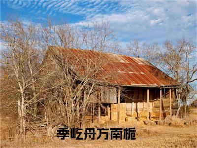 季屹舟方南栀（季屹舟方南栀）全文免费阅读无弹窗大结局_季屹舟方南栀完整版小说阅读（季屹舟方南栀）