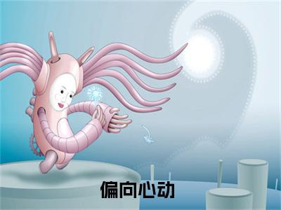 偏向心动全文（余璟言秦礼）全文免费阅读无弹窗大结局_偏向心动免费最新章节列表_笔趣阁
