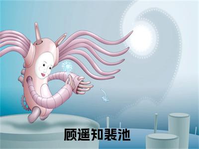 私藏读物《顾遥知裴池》小说全文免费阅读-微小说（顾遥知裴池）完整版阅读