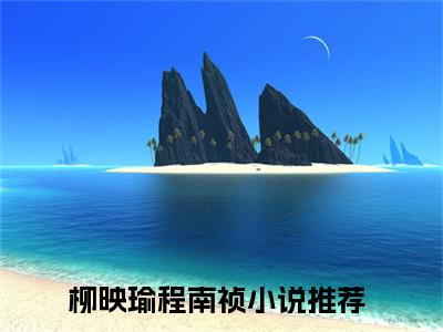 柳映瑜程南祯的小说全文免费阅读无弹窗,主角名字是：柳映瑜程南祯的小说在线免费阅读大结局