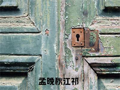 男女主人公孟晚秋江祁小说搞笑孟晚秋江祁全文免费阅读
