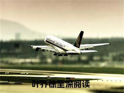 叶乔徐至深（叶乔徐至深）全文免费阅读-（叶乔徐至深无弹窗阅读）最新章节小说免费阅读