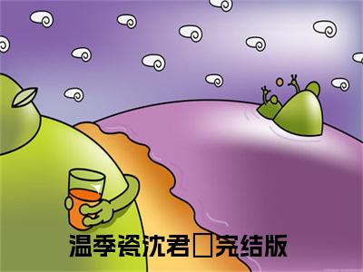 温季瓷沈君璟正版小说最新章节在线阅读-小说温季瓷沈君璟已完结全集大结局