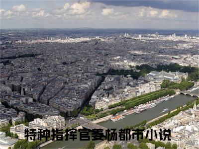 主角叫特种指挥官姜杨的小说-特种指挥官姜杨最新章节在线阅读