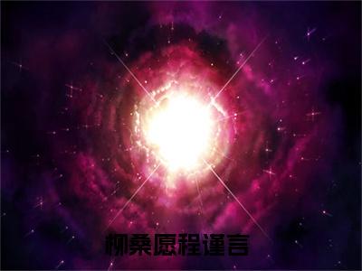 柳桑愿程谨言（柳桑愿程谨言）全文免费无弹窗_柳桑愿程谨言（柳桑愿程谨言）最新章节目录笔趣阁（柳桑愿程谨言）